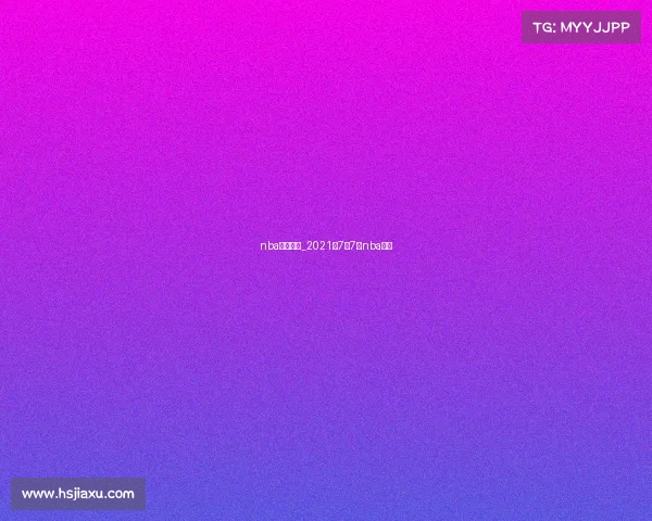 nba七月赛事_2021年7月7号nba回放